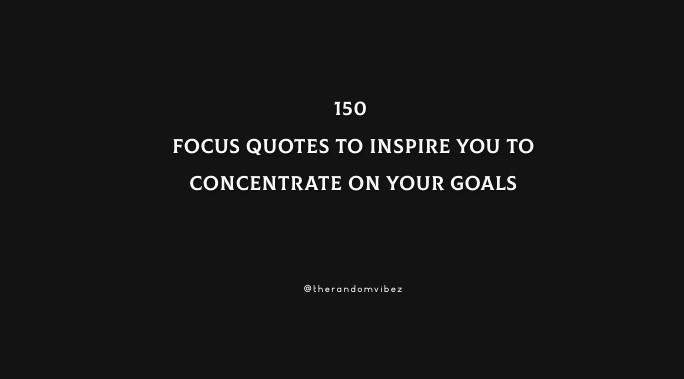 150 Focus Quotes To Inspire You To Concentrate On Your Goals