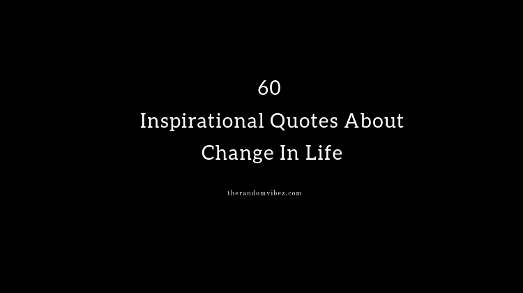 Top 60 Inspirational Quotes About Change In Life