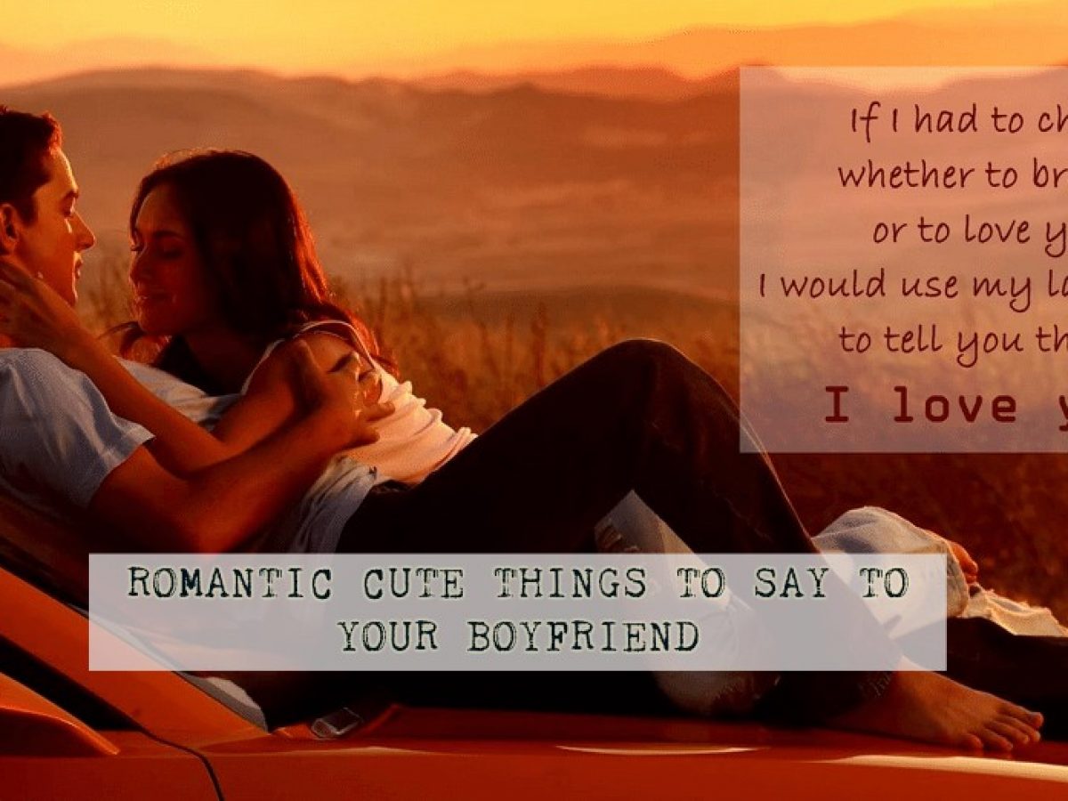 52 Romantic Things To Say To Your Boyfriend To Make