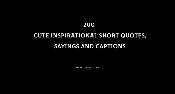 200 Cute Inspirational Short Quotes, Sayings And Captions