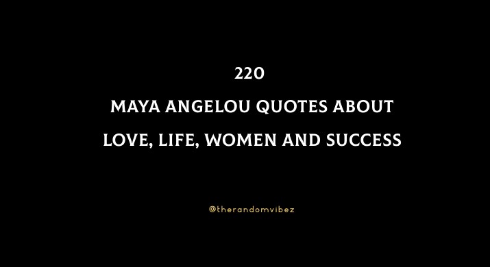 220 Maya Angelou Quotes About Love, Life, Women And Success
