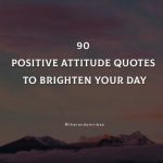 90 Positive Attitude Quotes To Brighten Your Day