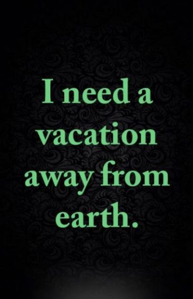 I Need A Vacation From Earth
