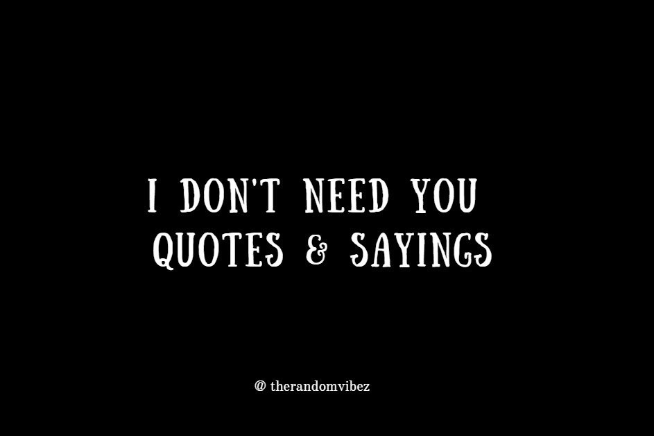 30 I Don T Need You Quotes Sayings And Images The Random Vibez