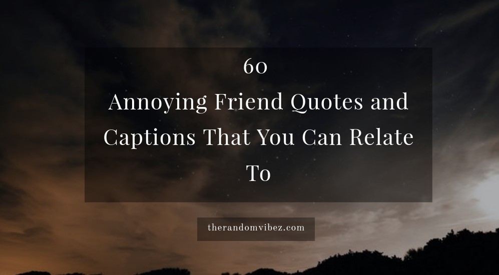 60 Annoying Friend Quotes and Captions That You Can Relate To