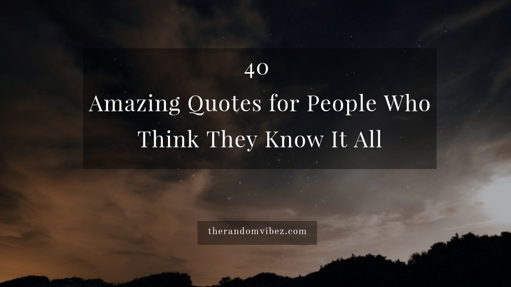 40 Amazing Quotes for People Who Think They Know It All