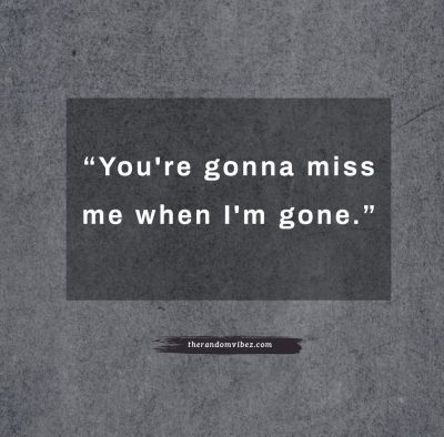 You're gonna miss me when I'm gone Quotes