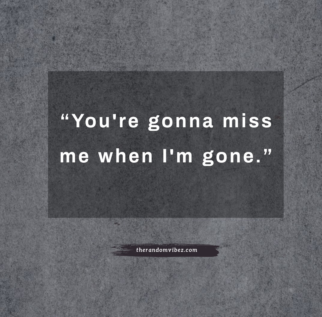 Youâ€™re gonna miss me when Iâ€™m gone Quotes. 