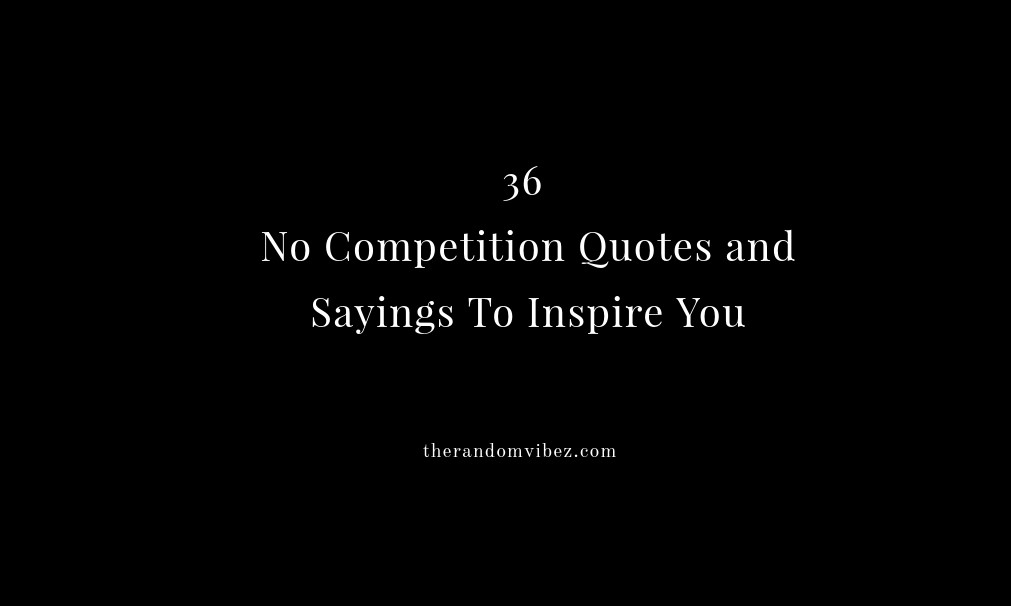 36 No Competition Quotes And Sayings To Inspire You