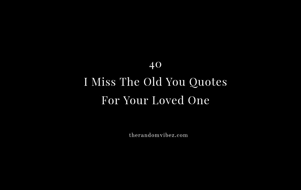 40 I Miss The Old You Quotes For Your Loved One