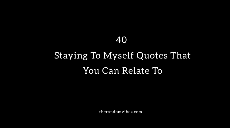 40 Staying To Myself Quotes That You Can Relate To