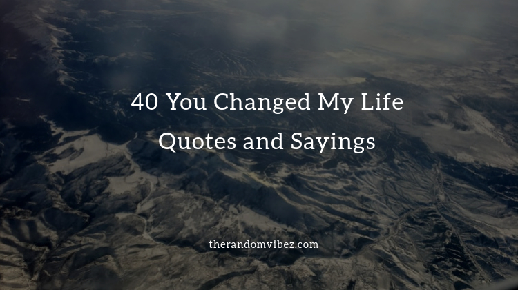40 You Changed My Life Quotes and Sayings