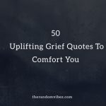 50 Uplifting Grief Quotes To Comfort You