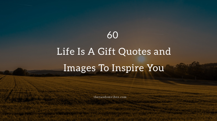 60 Life Is A Gift Quotes and Images To Inspire You