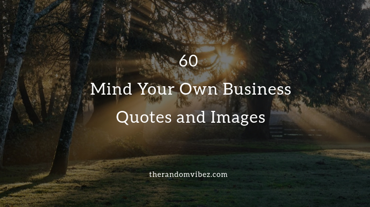 60 Mind Your Own Business Quotes And Images The Random Vibez