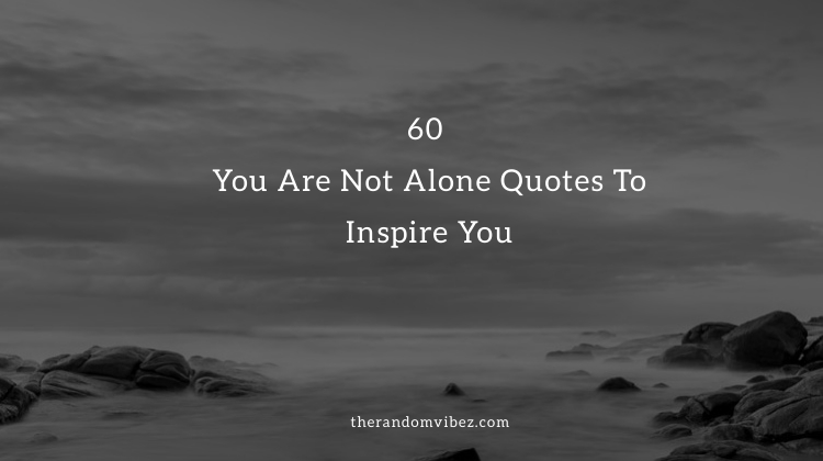 60 You Are Not Alone Quotes and Sayings