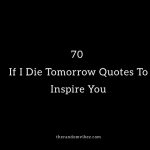 70 If I Die Tomorrow Quotes To Inspire You