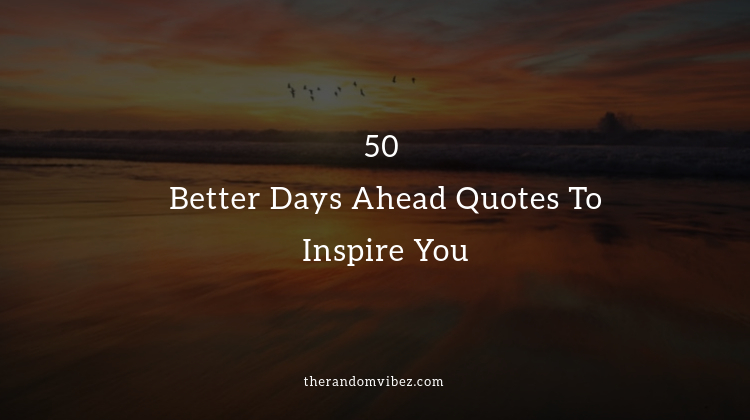 50 Better Days Ahead Quotes To Inspire You