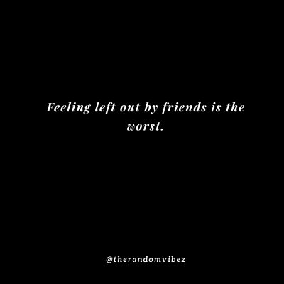 Feeling Left Out By Friends Quotes