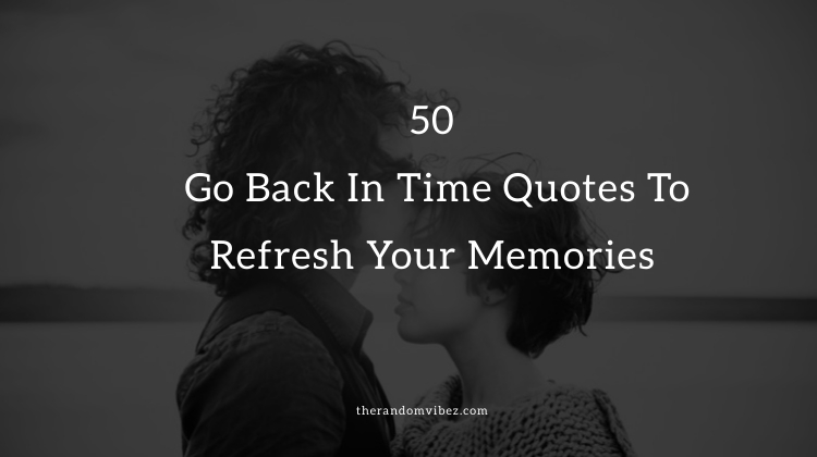 Top 50 Go Back In Time Quotes To Refresh Your Memories