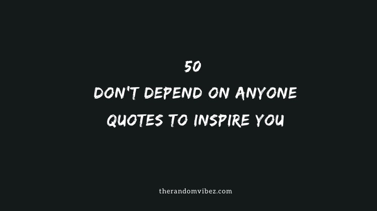 50 Don T Depend On Anyone Quotes To Inspire You