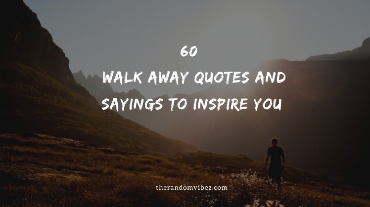 60 Best Walk Away Quotes And Sayings