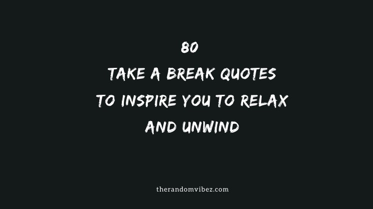 80 Take A Break Quotes To Inspire You To Relax And Unwind