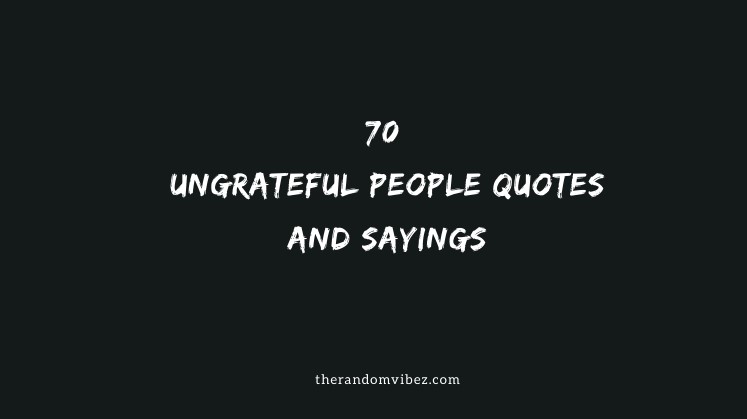 Top 70 Ungrateful People Quotes And Sayings