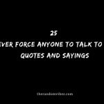 25 Never Force Anyone To Talk To You Quotes And Sayings