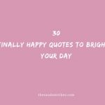 30 Finally Happy Quotes To Brighten Your Day