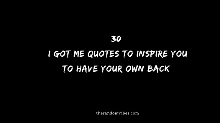 30 I Got Me Quotes To Inspire You To Have Your Own Back