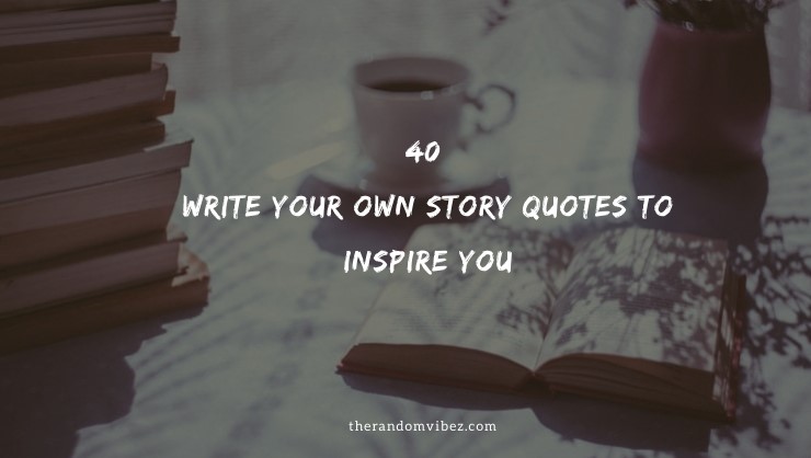 40 Write Your Own Story Quotes To Inspire You