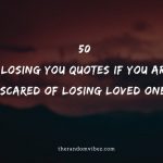 50 Losing You Quotes If You Are Scared of Losing Loved Ones