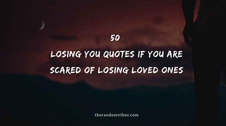 50 Losing You Quotes If You Are Scared of Losing Loved Ones