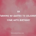 50 Turning 40 Quotes To Celebrate Your 40th Birthday