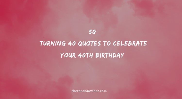 50 Turning 40 Quotes To Celebrate Your 40th Birthday