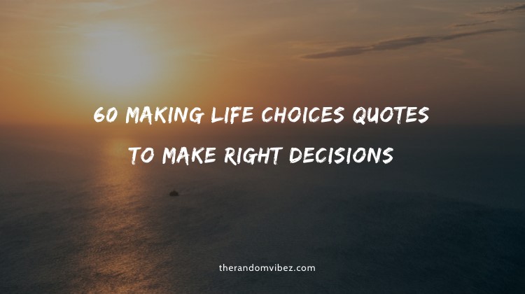 60 Making Life Choices Quotes To Make Right Decisions