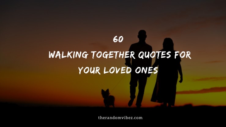 60 Walking Together Quotes For Your Loved Ones