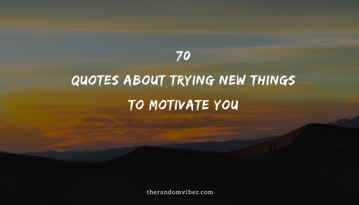 70 Quotes About Trying New Things To Motivate You