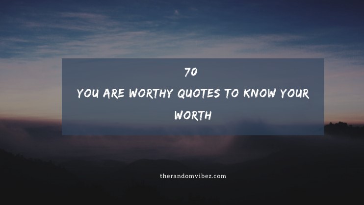 70 You Are Worthy Quotes To Know Your Worth