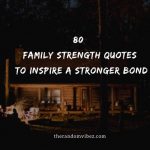 80 Family Strength Quotes To Inspire A Stronger Bond
