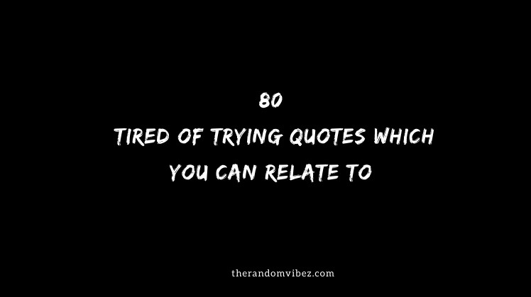 80 Tired Of Trying Quotes Which You Can Relate To