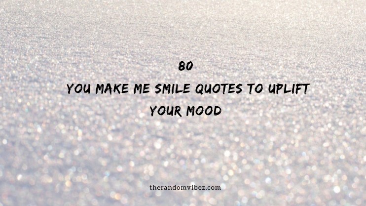 80 You Make Me Smile Quotes To Uplift Your Mood