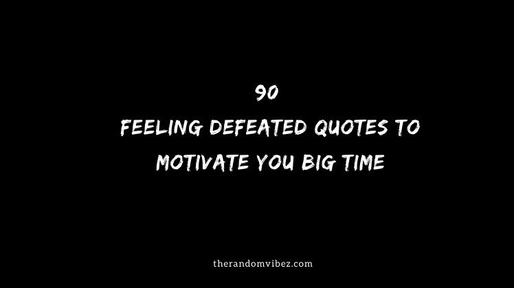 90 Feeling Defeated Quotes To Motivate You Big Time