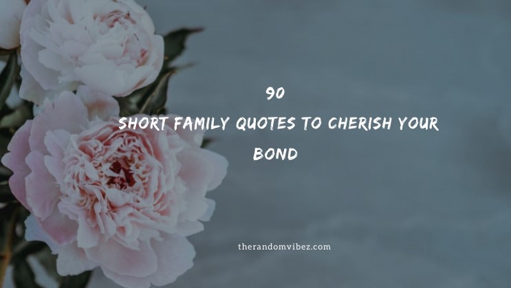 90 Short Family Quotes To Cherish Your Bond