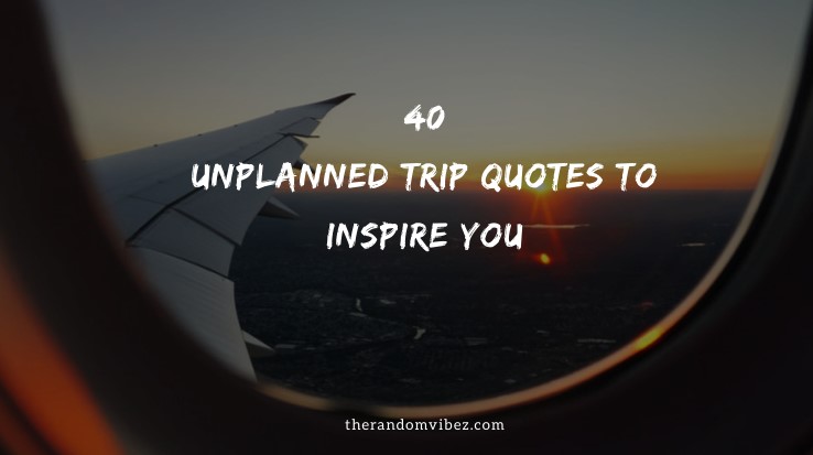 Top 40 Unplanned Trip Quotes To Inspire You