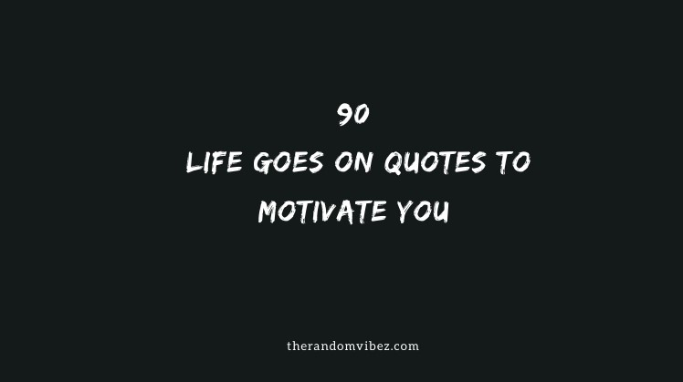 Top 90 Life Goes On Quotes To Motivate You