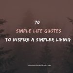 70 Simple Life Quotes To Inspire A Simpler Living