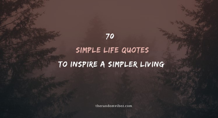 70 Simple Life Quotes To Inspire A Simpler Living