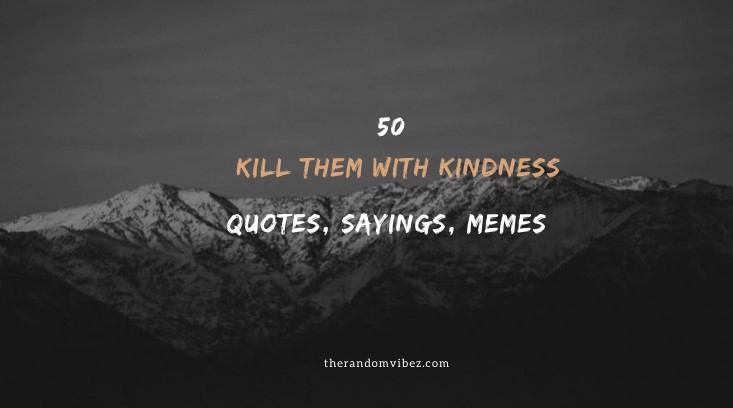 50 Kill Them With Kindness Quotes Sayings Memes